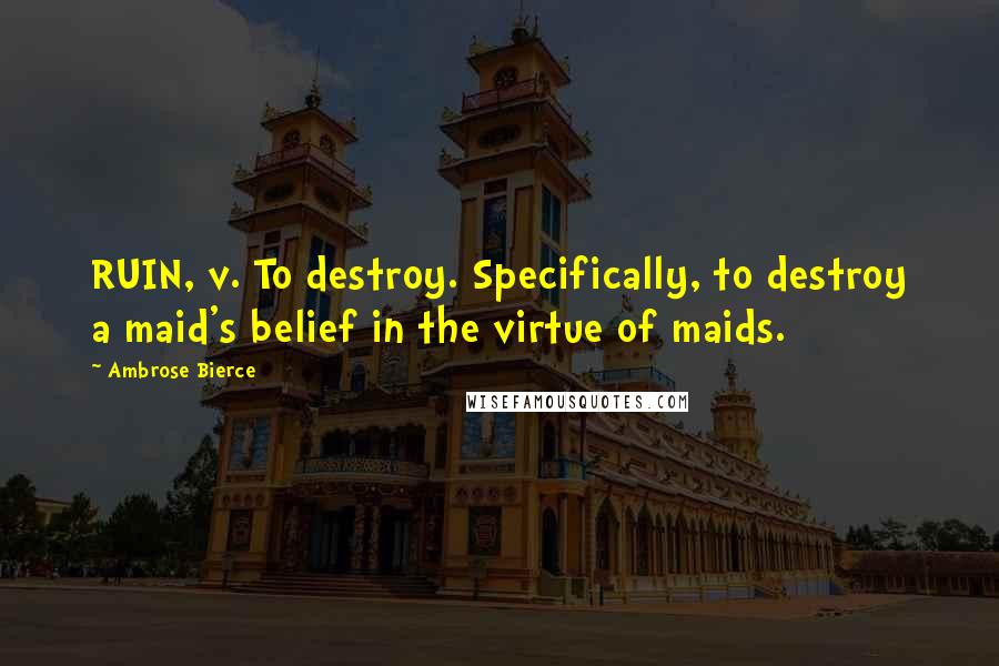 Ambrose Bierce Quotes: RUIN, v. To destroy. Specifically, to destroy a maid's belief in the virtue of maids.