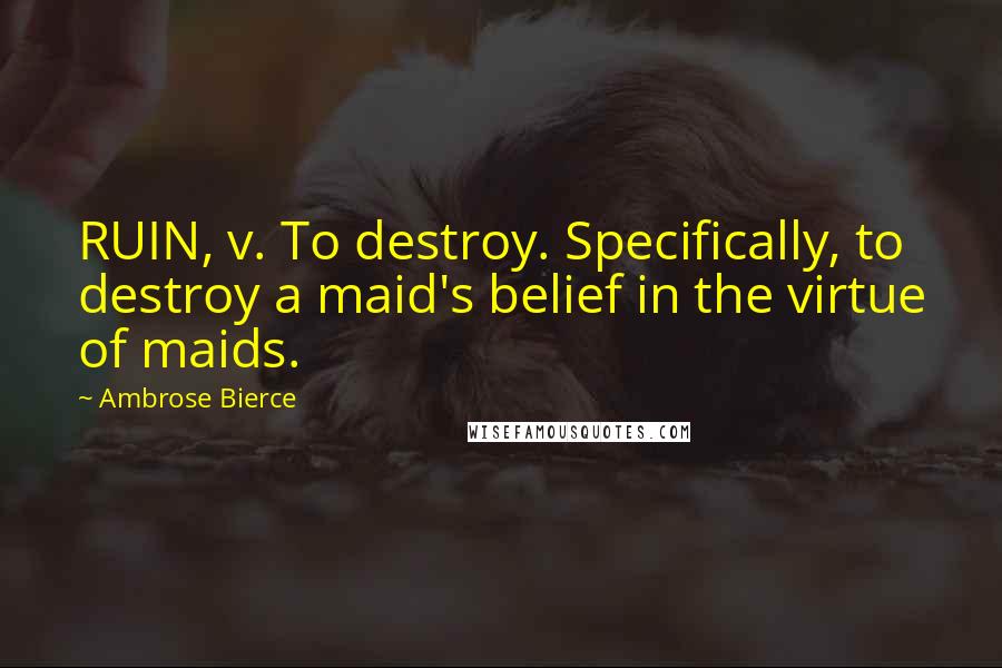 Ambrose Bierce Quotes: RUIN, v. To destroy. Specifically, to destroy a maid's belief in the virtue of maids.