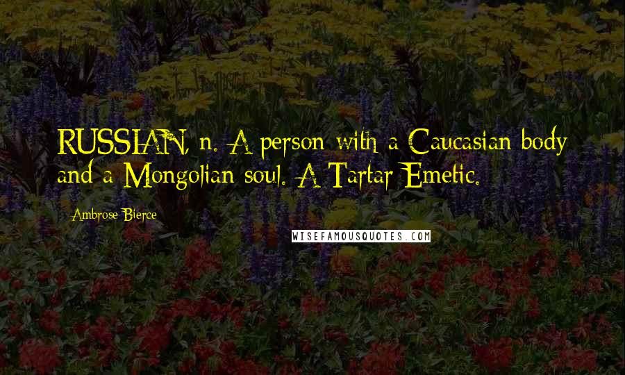 Ambrose Bierce Quotes: RUSSIAN, n. A person with a Caucasian body and a Mongolian soul. A Tartar Emetic.