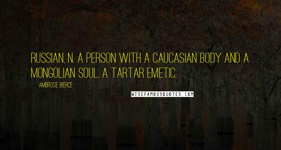 Ambrose Bierce Quotes: RUSSIAN, n. A person with a Caucasian body and a Mongolian soul. A Tartar Emetic.