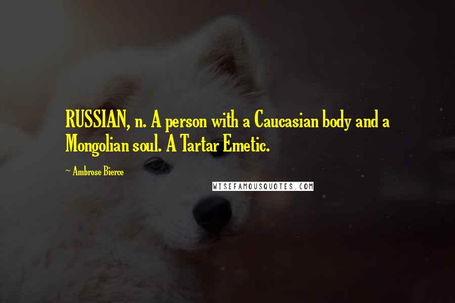 Ambrose Bierce Quotes: RUSSIAN, n. A person with a Caucasian body and a Mongolian soul. A Tartar Emetic.