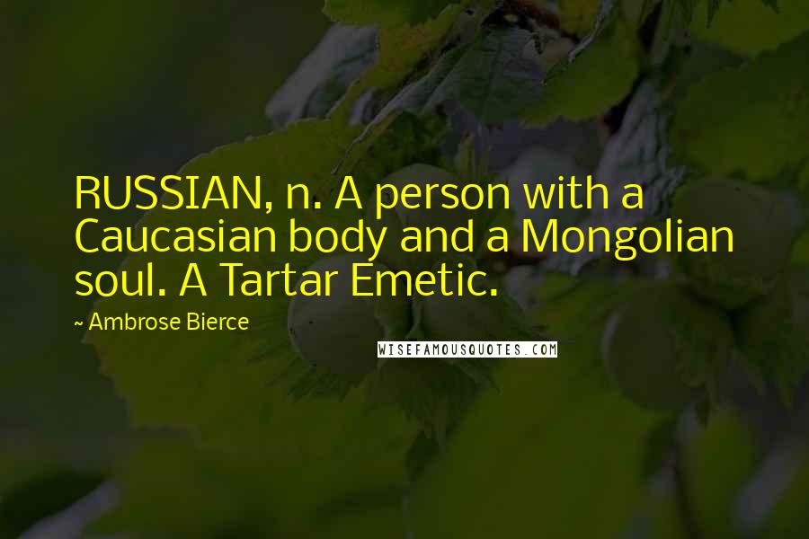 Ambrose Bierce Quotes: RUSSIAN, n. A person with a Caucasian body and a Mongolian soul. A Tartar Emetic.