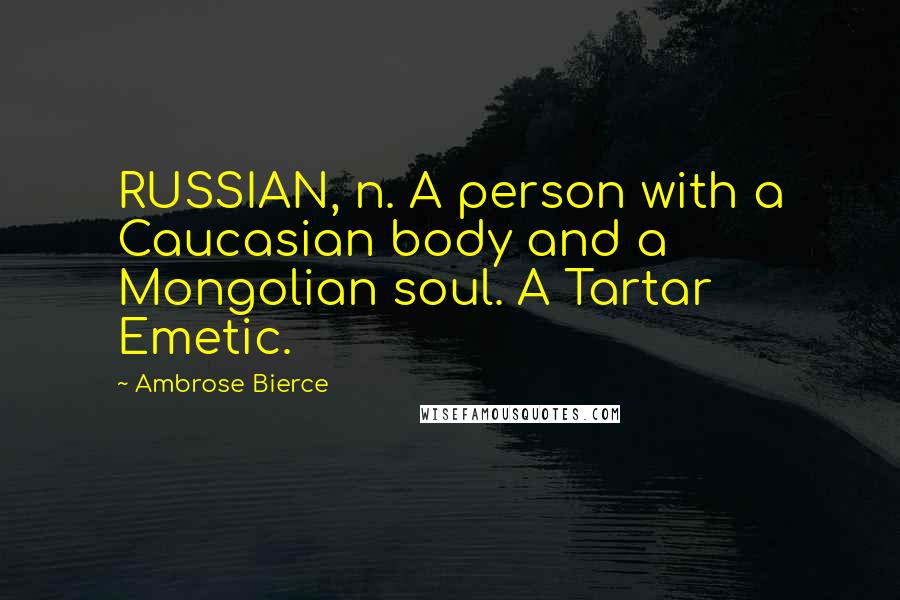 Ambrose Bierce Quotes: RUSSIAN, n. A person with a Caucasian body and a Mongolian soul. A Tartar Emetic.