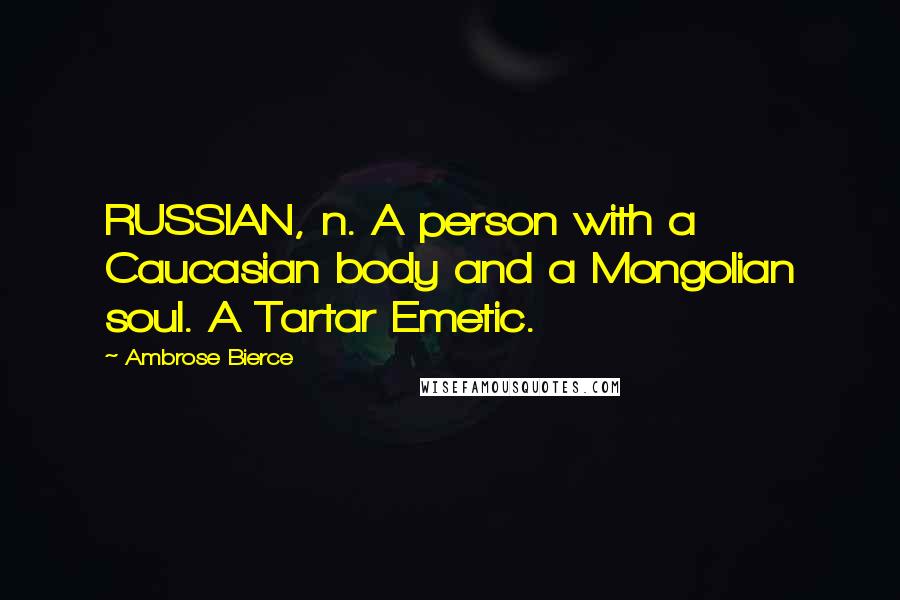 Ambrose Bierce Quotes: RUSSIAN, n. A person with a Caucasian body and a Mongolian soul. A Tartar Emetic.