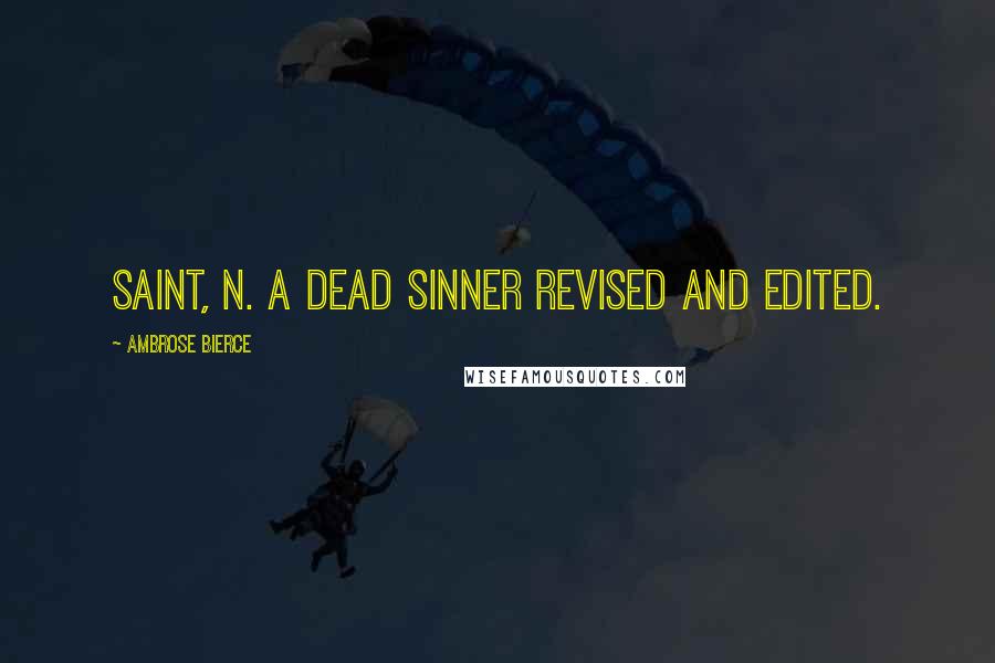 Ambrose Bierce Quotes: SAINT, n. A dead sinner revised and edited.