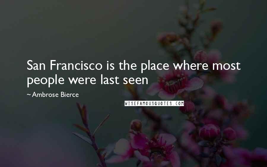 Ambrose Bierce Quotes: San Francisco is the place where most people were last seen