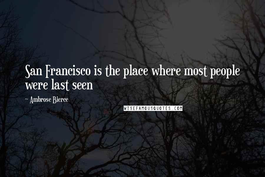 Ambrose Bierce Quotes: San Francisco is the place where most people were last seen