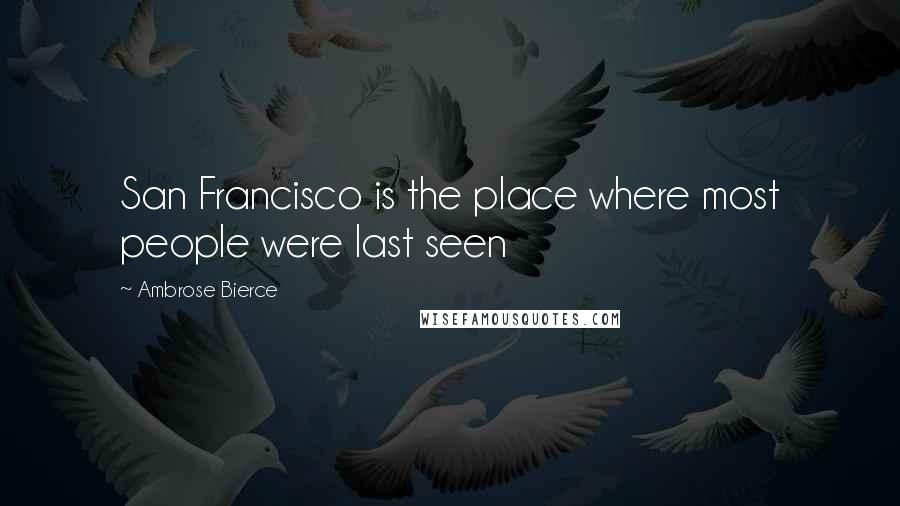 Ambrose Bierce Quotes: San Francisco is the place where most people were last seen