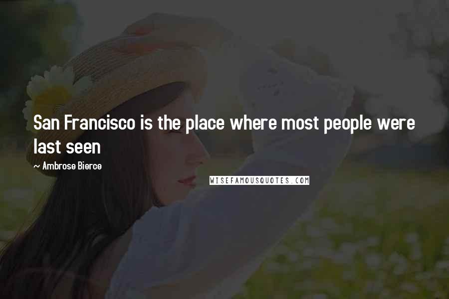 Ambrose Bierce Quotes: San Francisco is the place where most people were last seen