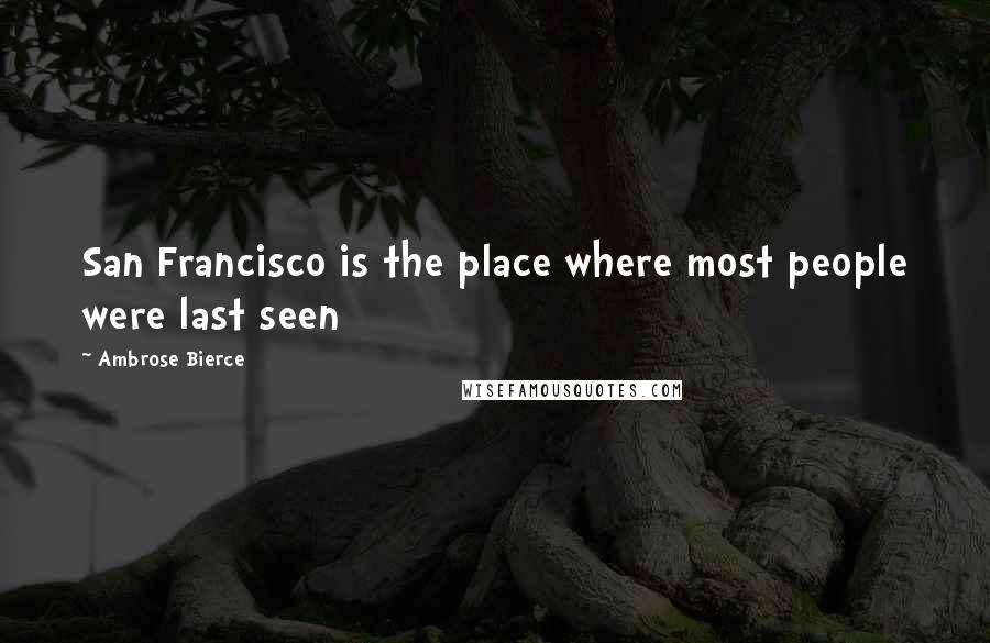 Ambrose Bierce Quotes: San Francisco is the place where most people were last seen