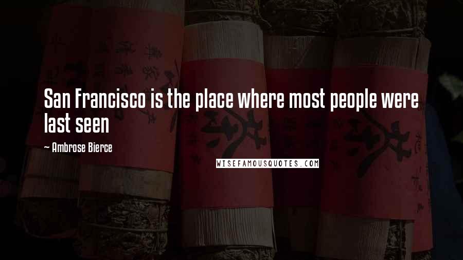 Ambrose Bierce Quotes: San Francisco is the place where most people were last seen