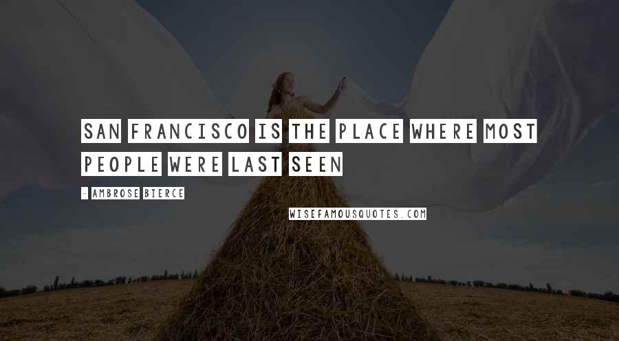 Ambrose Bierce Quotes: San Francisco is the place where most people were last seen