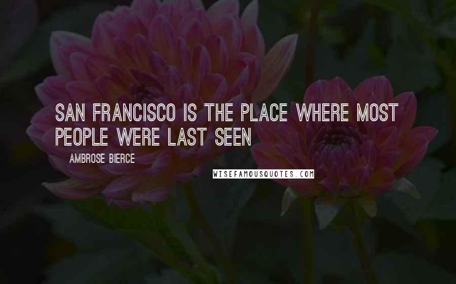 Ambrose Bierce Quotes: San Francisco is the place where most people were last seen