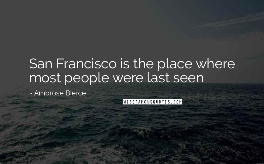 Ambrose Bierce Quotes: San Francisco is the place where most people were last seen