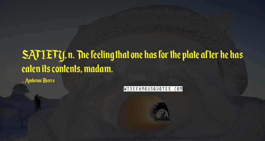 Ambrose Bierce Quotes: SATIETY, n. The feeling that one has for the plate after he has eaten its contents, madam.