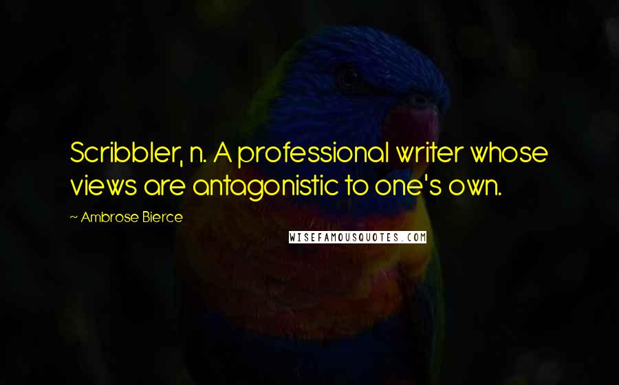 Ambrose Bierce Quotes: Scribbler, n. A professional writer whose views are antagonistic to one's own.