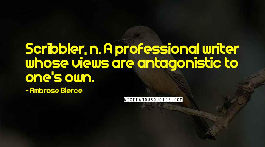 Ambrose Bierce Quotes: Scribbler, n. A professional writer whose views are antagonistic to one's own.