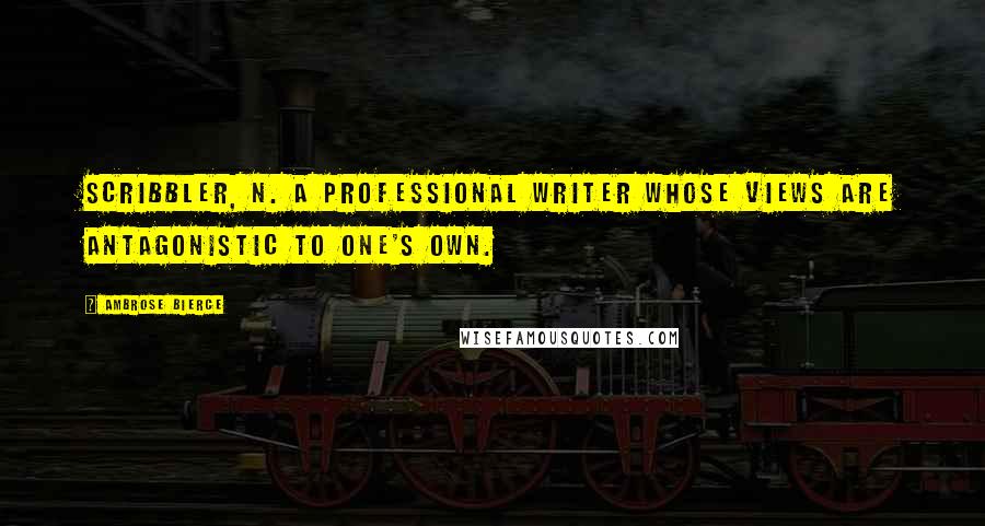 Ambrose Bierce Quotes: Scribbler, n. A professional writer whose views are antagonistic to one's own.