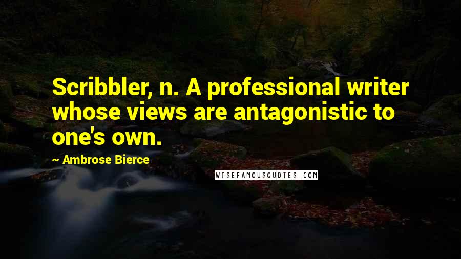 Ambrose Bierce Quotes: Scribbler, n. A professional writer whose views are antagonistic to one's own.