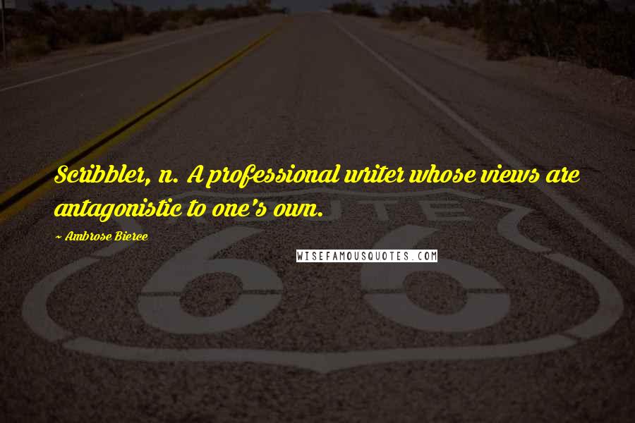 Ambrose Bierce Quotes: Scribbler, n. A professional writer whose views are antagonistic to one's own.