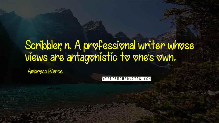 Ambrose Bierce Quotes: Scribbler, n. A professional writer whose views are antagonistic to one's own.