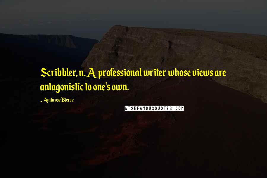 Ambrose Bierce Quotes: Scribbler, n. A professional writer whose views are antagonistic to one's own.