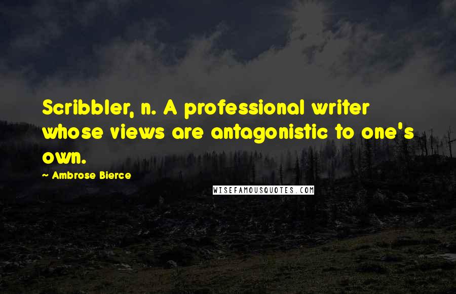 Ambrose Bierce Quotes: Scribbler, n. A professional writer whose views are antagonistic to one's own.