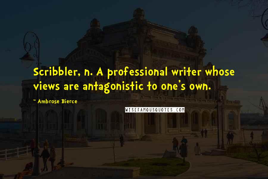 Ambrose Bierce Quotes: Scribbler, n. A professional writer whose views are antagonistic to one's own.