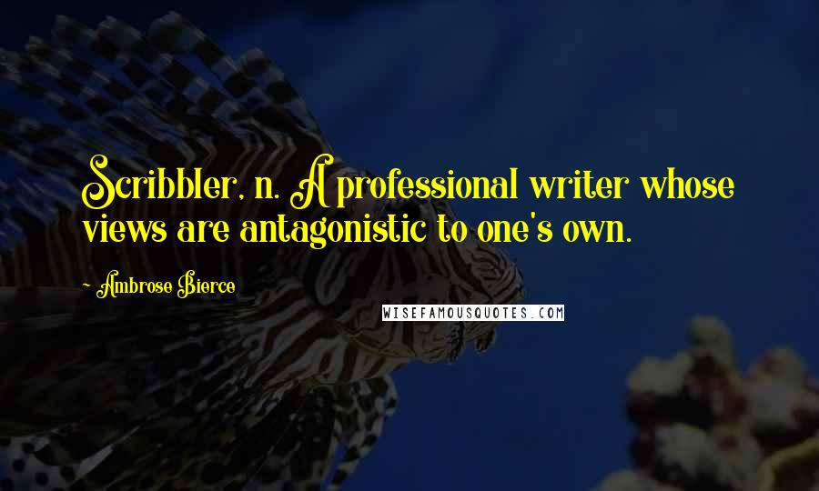 Ambrose Bierce Quotes: Scribbler, n. A professional writer whose views are antagonistic to one's own.