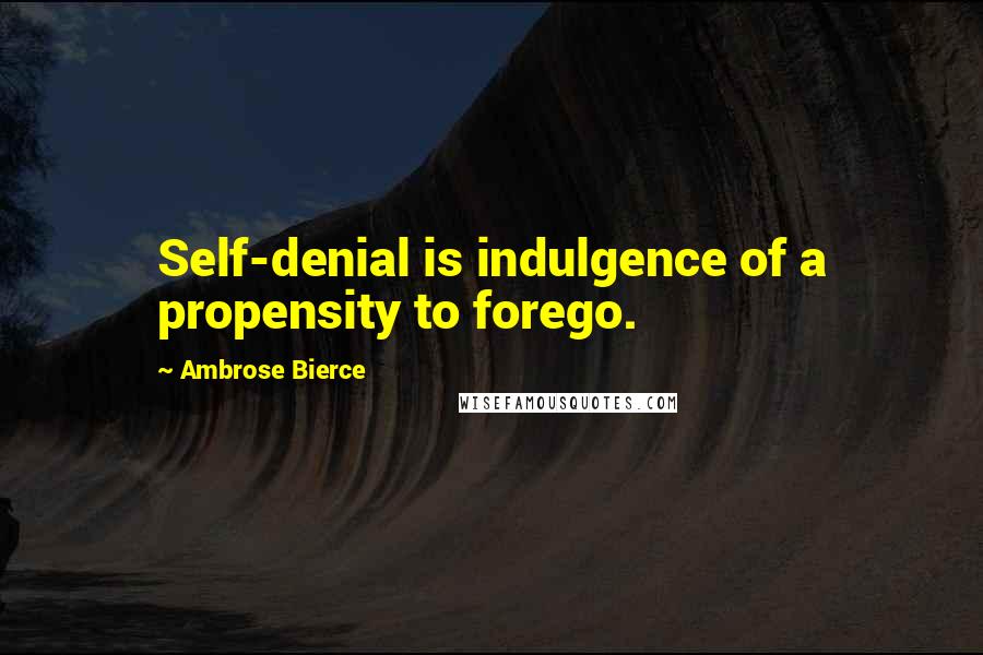 Ambrose Bierce Quotes: Self-denial is indulgence of a propensity to forego.