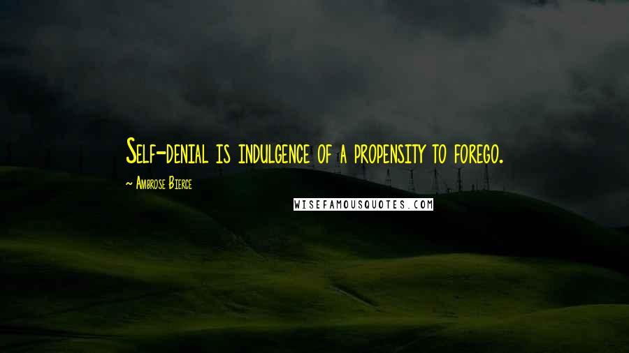 Ambrose Bierce Quotes: Self-denial is indulgence of a propensity to forego.