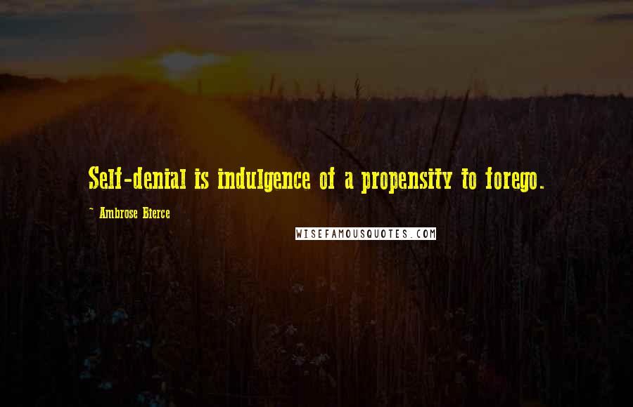 Ambrose Bierce Quotes: Self-denial is indulgence of a propensity to forego.