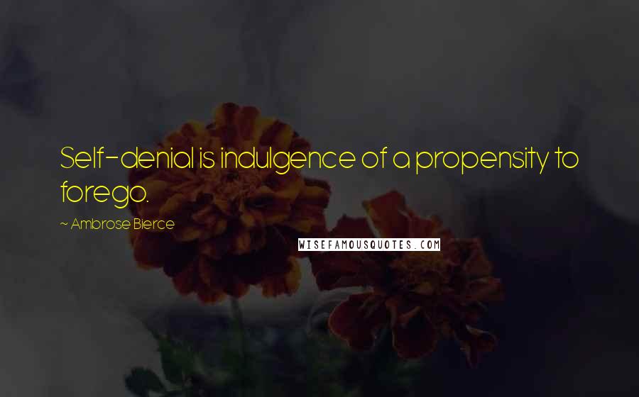 Ambrose Bierce Quotes: Self-denial is indulgence of a propensity to forego.