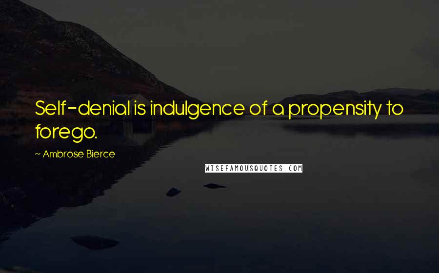 Ambrose Bierce Quotes: Self-denial is indulgence of a propensity to forego.
