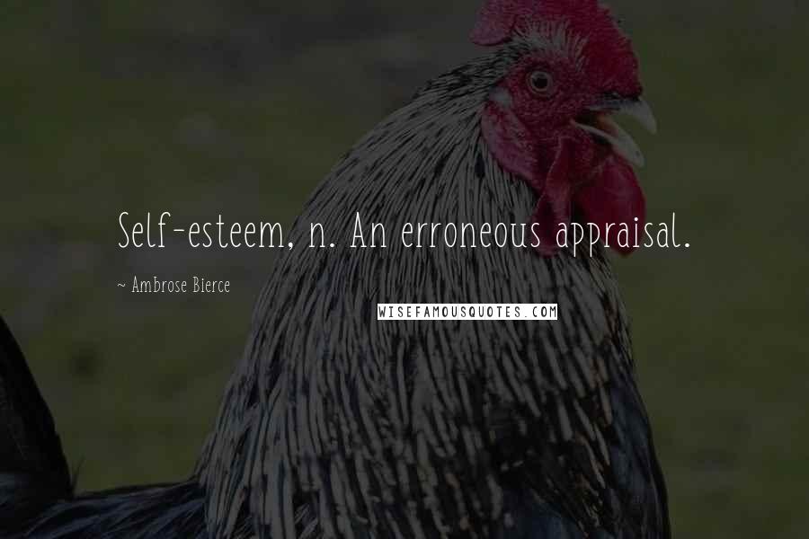 Ambrose Bierce Quotes: Self-esteem, n. An erroneous appraisal.