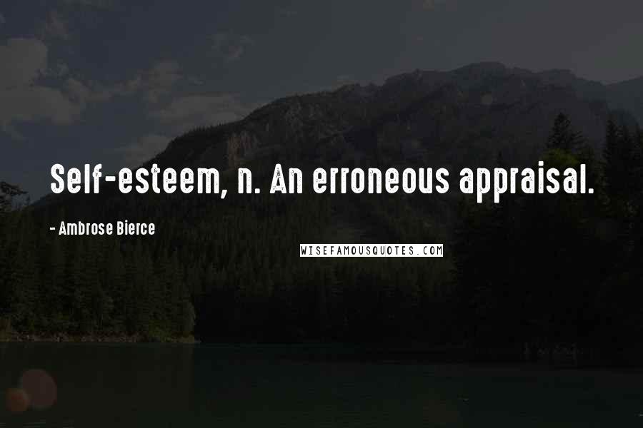 Ambrose Bierce Quotes: Self-esteem, n. An erroneous appraisal.