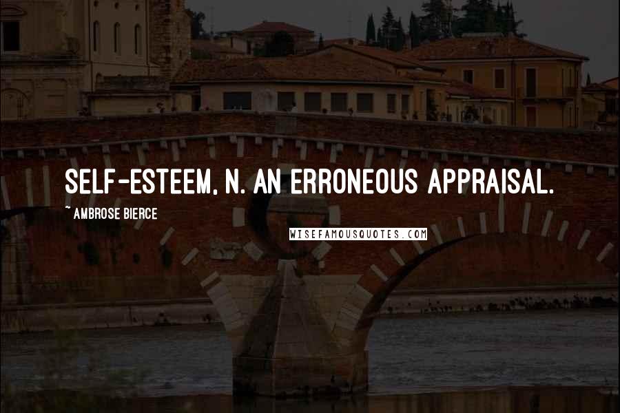 Ambrose Bierce Quotes: Self-esteem, n. An erroneous appraisal.