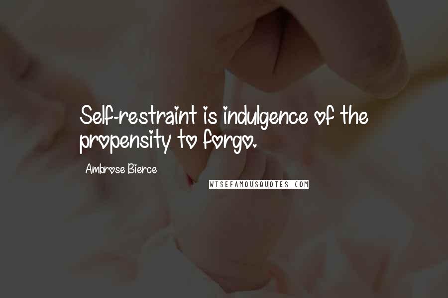 Ambrose Bierce Quotes: Self-restraint is indulgence of the propensity to forgo.
