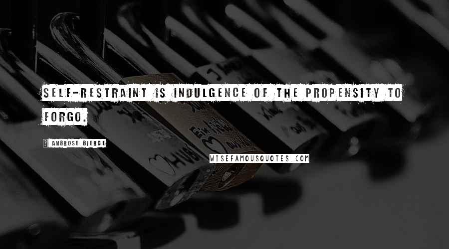 Ambrose Bierce Quotes: Self-restraint is indulgence of the propensity to forgo.