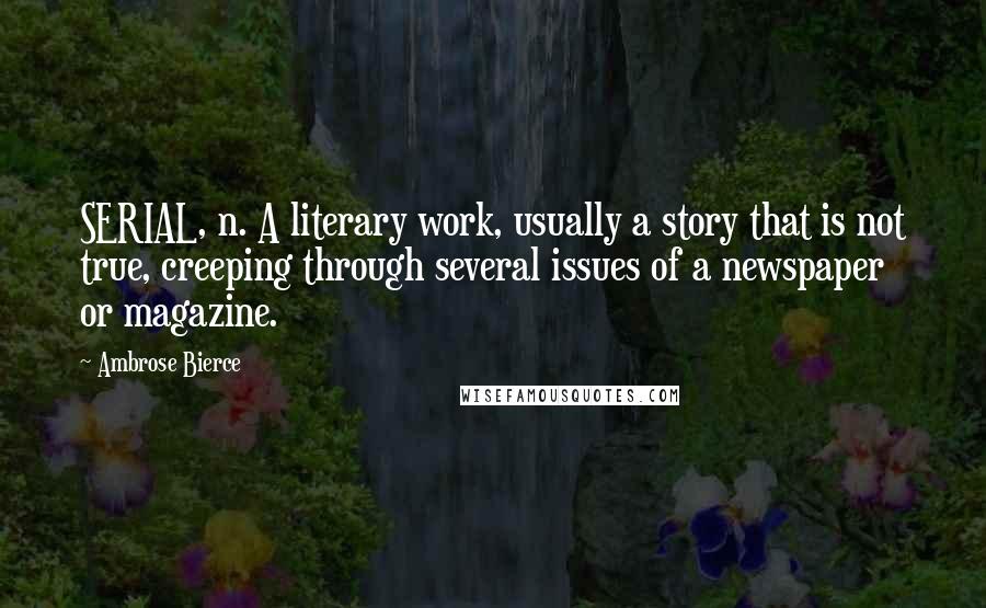 Ambrose Bierce Quotes: SERIAL, n. A literary work, usually a story that is not true, creeping through several issues of a newspaper or magazine.