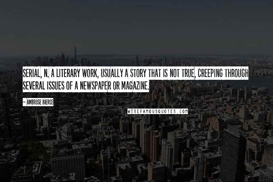 Ambrose Bierce Quotes: SERIAL, n. A literary work, usually a story that is not true, creeping through several issues of a newspaper or magazine.