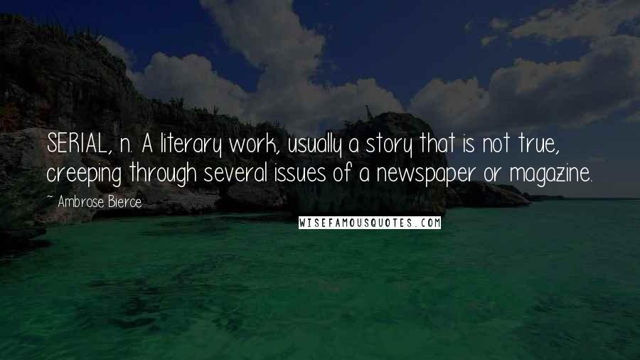 Ambrose Bierce Quotes: SERIAL, n. A literary work, usually a story that is not true, creeping through several issues of a newspaper or magazine.