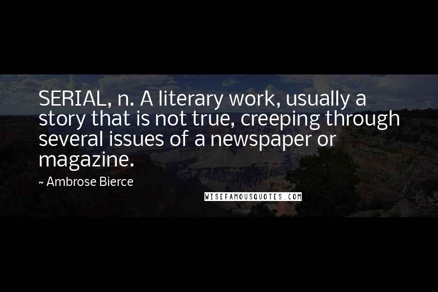 Ambrose Bierce Quotes: SERIAL, n. A literary work, usually a story that is not true, creeping through several issues of a newspaper or magazine.