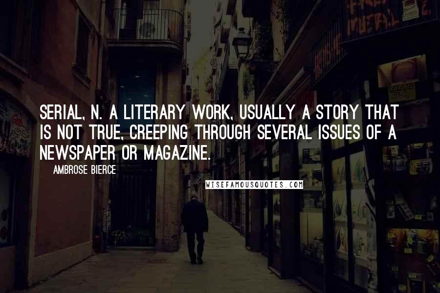 Ambrose Bierce Quotes: SERIAL, n. A literary work, usually a story that is not true, creeping through several issues of a newspaper or magazine.