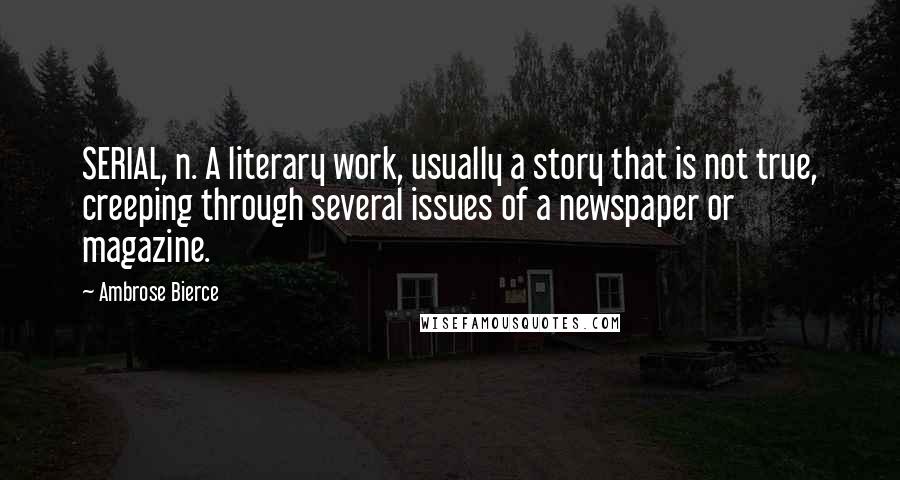 Ambrose Bierce Quotes: SERIAL, n. A literary work, usually a story that is not true, creeping through several issues of a newspaper or magazine.