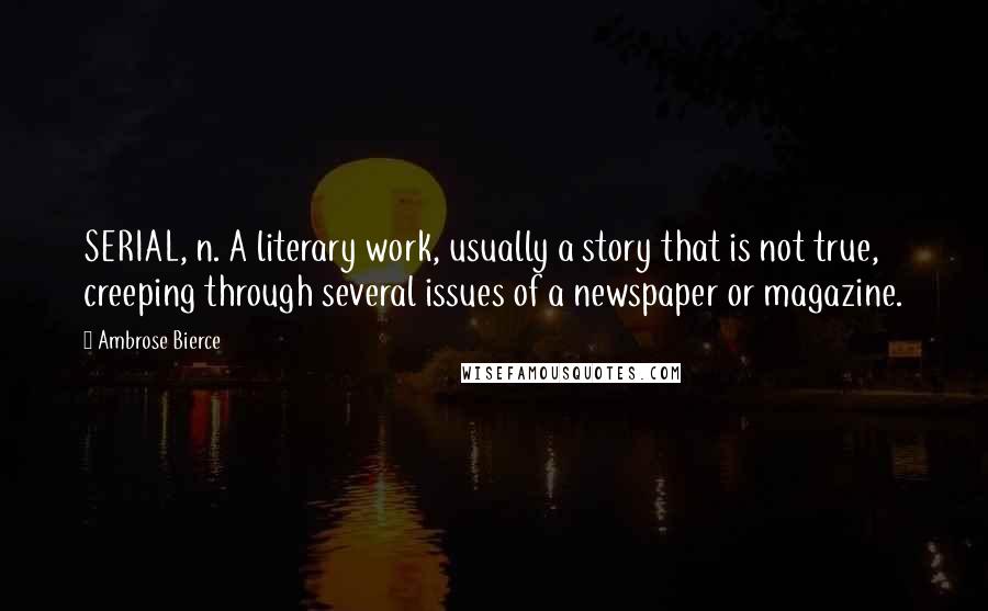 Ambrose Bierce Quotes: SERIAL, n. A literary work, usually a story that is not true, creeping through several issues of a newspaper or magazine.