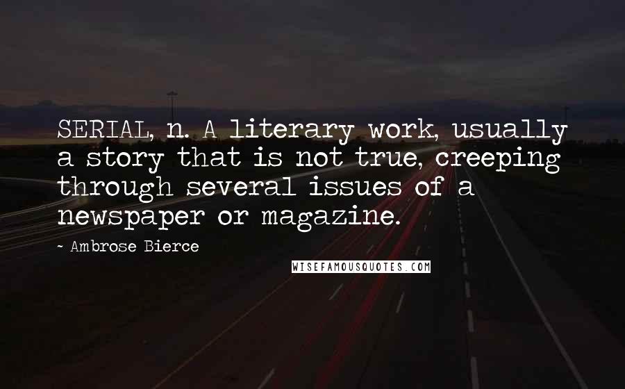 Ambrose Bierce Quotes: SERIAL, n. A literary work, usually a story that is not true, creeping through several issues of a newspaper or magazine.