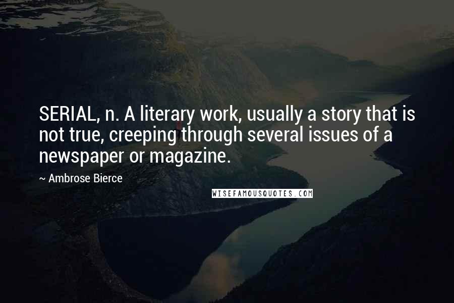 Ambrose Bierce Quotes: SERIAL, n. A literary work, usually a story that is not true, creeping through several issues of a newspaper or magazine.