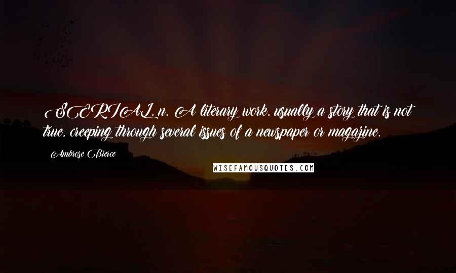 Ambrose Bierce Quotes: SERIAL, n. A literary work, usually a story that is not true, creeping through several issues of a newspaper or magazine.