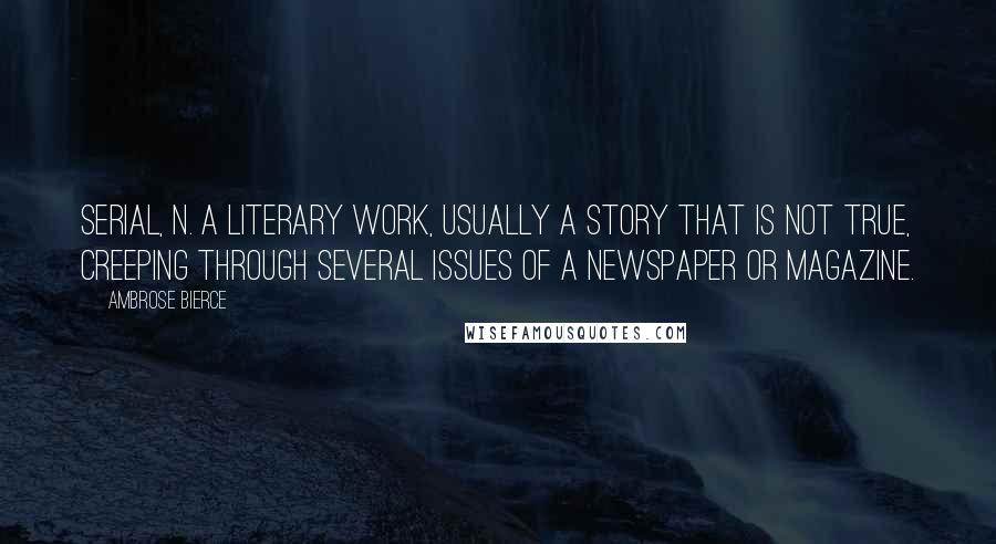 Ambrose Bierce Quotes: SERIAL, n. A literary work, usually a story that is not true, creeping through several issues of a newspaper or magazine.